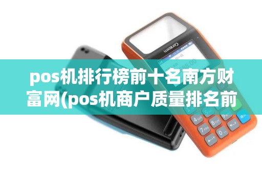 pos机排行榜前十名南方财富网(pos机商户质量排名前十)