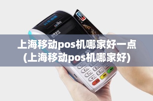 上海移动pos机哪家好一点(上海移动pos机哪家好)