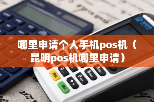 哪里申请个人手机pos机（昆明pos机哪里申请）
