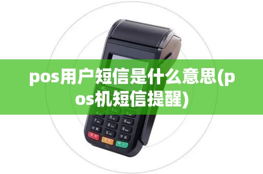 pos用户短信是什么意思(pos机短信提醒)