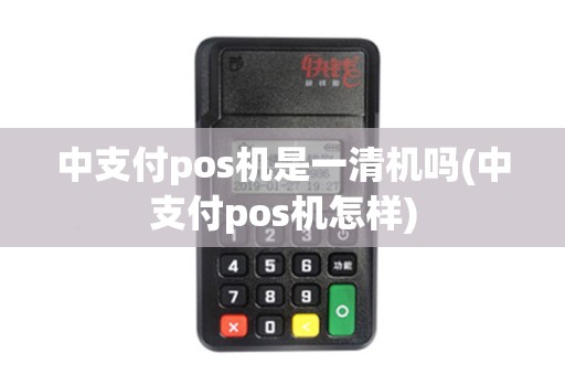 中支付pos机是一清机吗(中支付pos机怎样)
