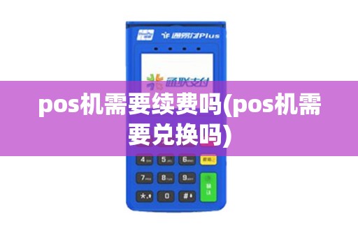 pos机需要续费吗(pos机需要兑换吗)