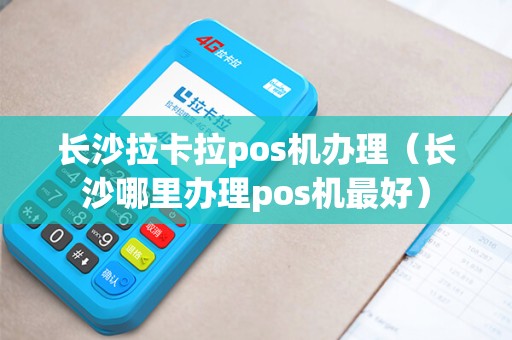 长沙拉卡拉pos机办理（长沙哪里办理pos机最好）