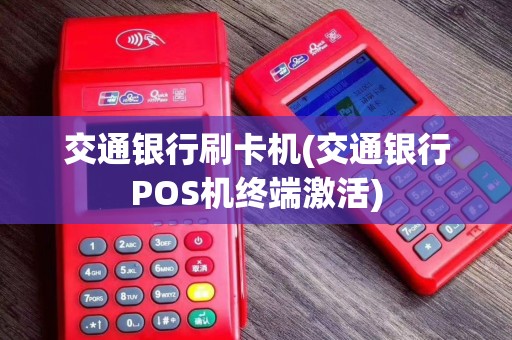 交通银行刷卡机(交通银行POS机终端激活)