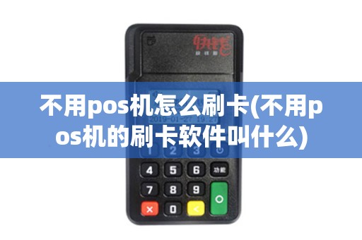 不用pos机怎么刷卡(不用pos机的刷卡软件叫什么)
