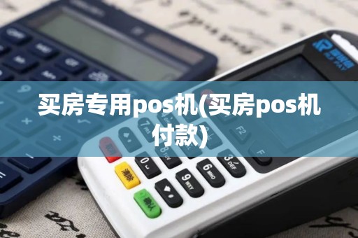 买房专用pos机(买房pos机付款)