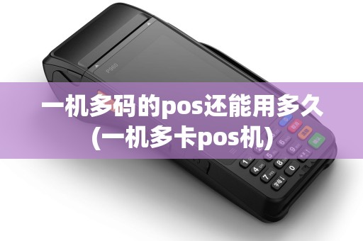 一机多码的pos还能用多久(一机多卡pos机)
