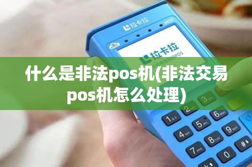 什么是非法pos机(非法交易pos机怎么处理)