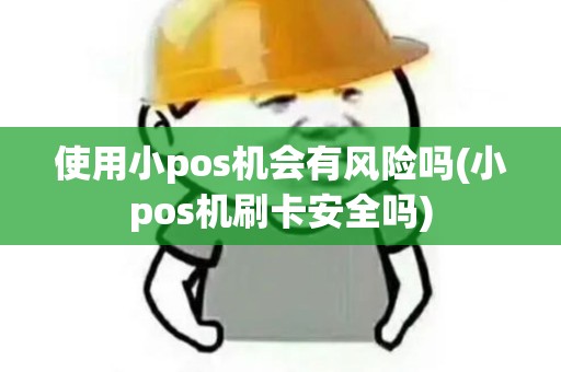 使用小pos机会有风险吗(小pos机刷卡安全吗)