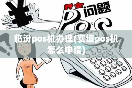 临汾pos机办理(襄垣pos机怎么申请)