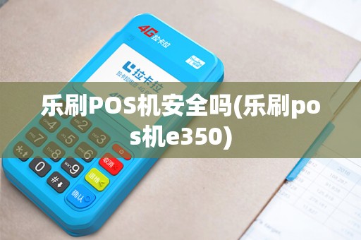 乐刷POS机安全吗(乐刷pos机e350)