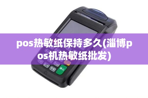 pos热敏纸保持多久(淄博pos机热敏纸批发)