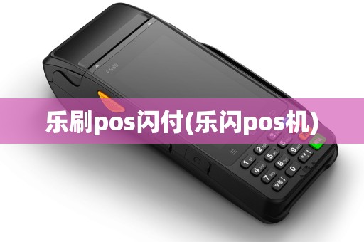 乐刷pos闪付(乐闪pos机)