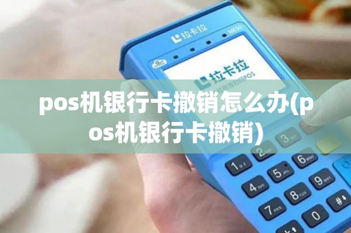 pos机银行卡撤销怎么办(pos机银行卡撤销)