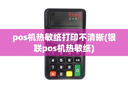 pos机热敏纸打印不清晰(银联pos机热敏纸)