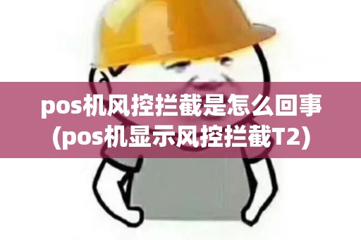 pos机风控拦截是怎么回事(pos机显示风控拦截T2)