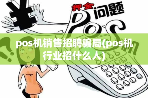 pos机销售招聘骗局(pos机行业招什么人)