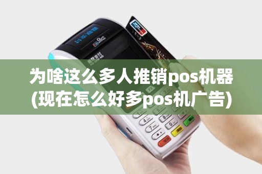 为啥这么多人推销pos机器(现在怎么好多pos机广告)