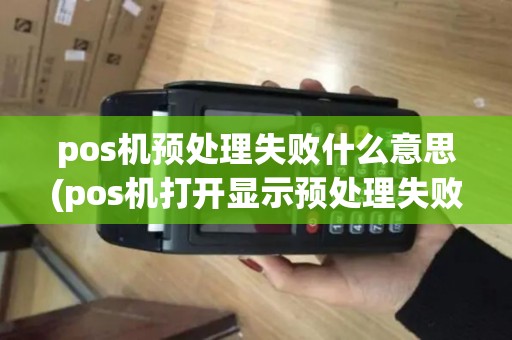 pos机预处理失败什么意思(pos机打开显示预处理失败)