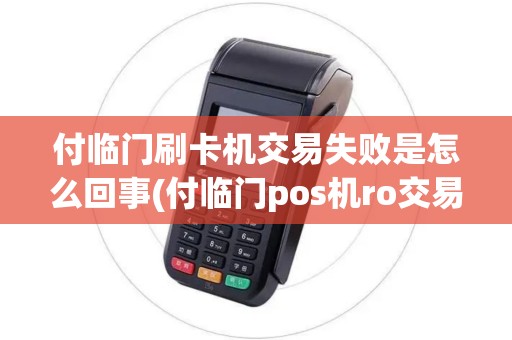 付临门刷卡机交易失败是怎么回事(付临门pos机ro交易失败)