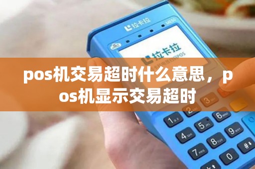 pos机交易超时什么意思，pos机显示交易超时