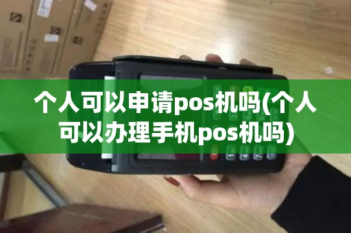 个人可以申请pos机吗(个人可以办理手机pos机吗)