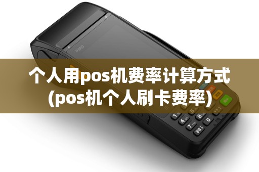 个人用pos机费率计算方式(pos机个人刷卡费率)