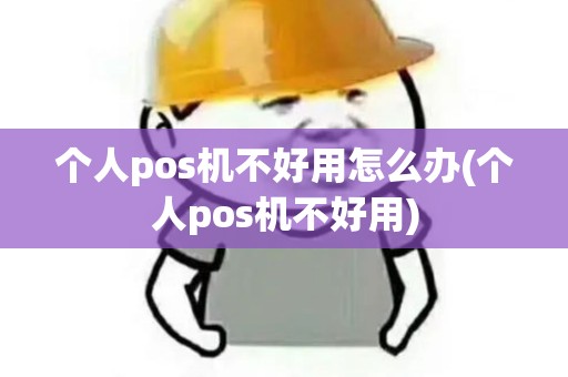 个人pos机不好用怎么办(个人pos机不好用)