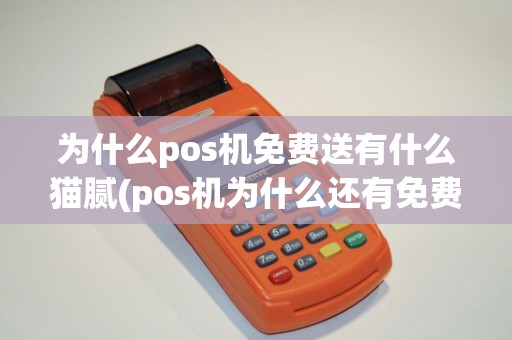 为什么pos机免费送有什么猫腻(pos机为什么还有免费办理)