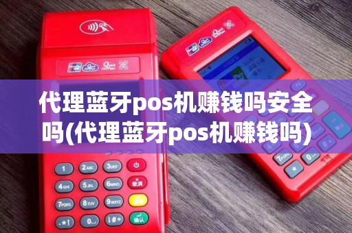 代理蓝牙pos机赚钱吗安全吗(代理蓝牙pos机赚钱吗)