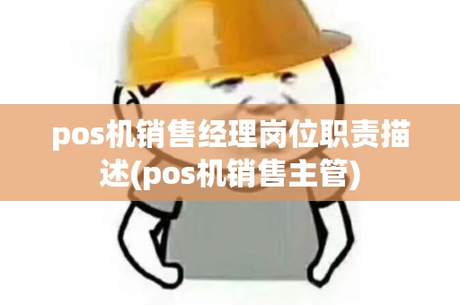pos机销售经理岗位职责描述(pos机销售主管)