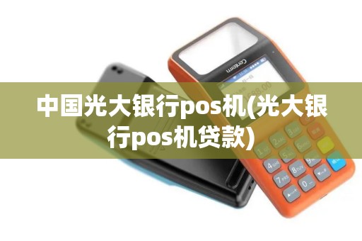 中国光大银行pos机(光大银行pos机贷款)