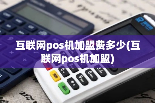 互联网pos机加盟费多少(互联网pos机加盟)