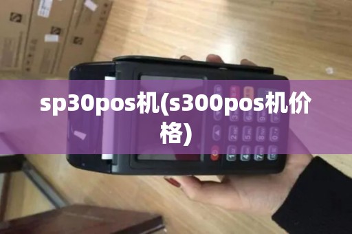 sp30pos机(s300pos机价格)