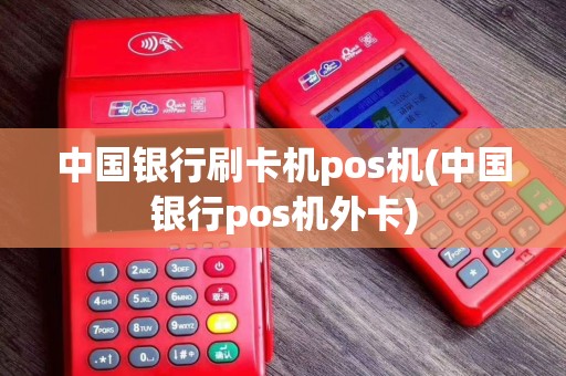 中国银行刷卡机pos机(中国银行pos机外卡)