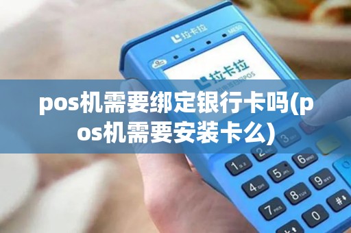 pos机需要绑定银行卡吗(pos机需要安装卡么)