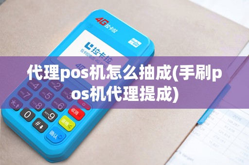 代理pos机怎么抽成(手刷pos机代理提成)