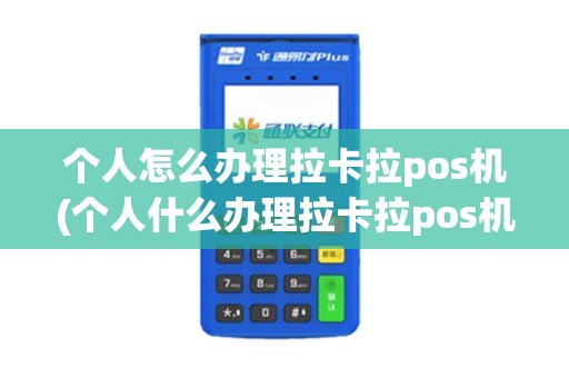 个人怎么办理拉卡拉pos机(个人什么办理拉卡拉pos机)