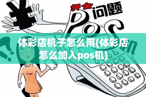 体彩店机子怎么用(体彩店怎么加入pos机)