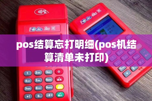 pos结算忘打明细(pos机结算清单未打印)