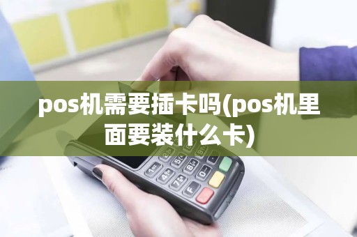 pos机需要插卡吗(pos机里面要装什么卡)