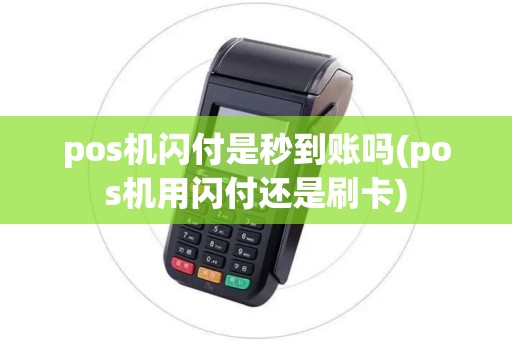 pos机闪付是秒到账吗(pos机用闪付还是刷卡)