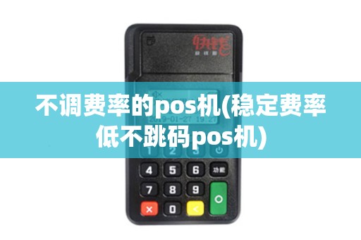 不调费率的pos机(稳定费率低不跳码pos机)