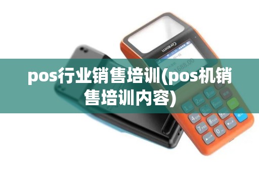 pos行业销售培训(pos机销售培训内容)