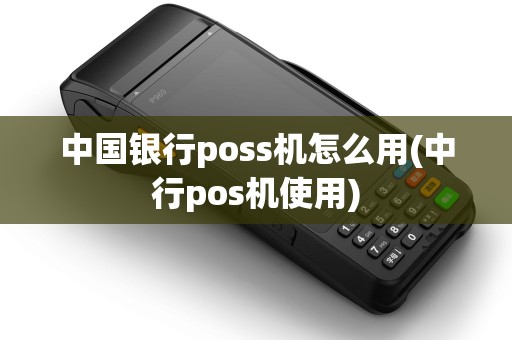 中国银行poss机怎么用(中行pos机使用)