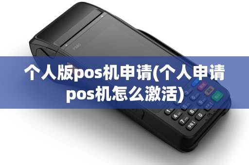 个人版pos机申请(个人申请pos机怎么激活)