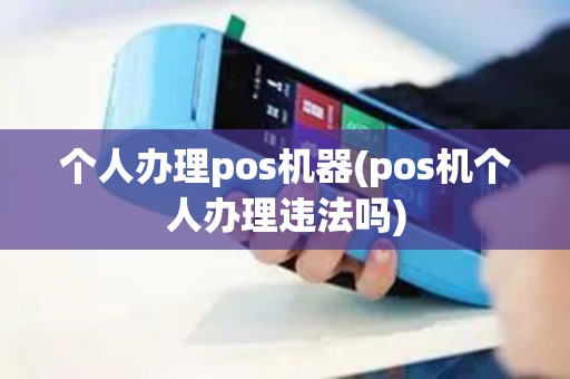 个人办理pos机器(pos机个人办理违法吗)