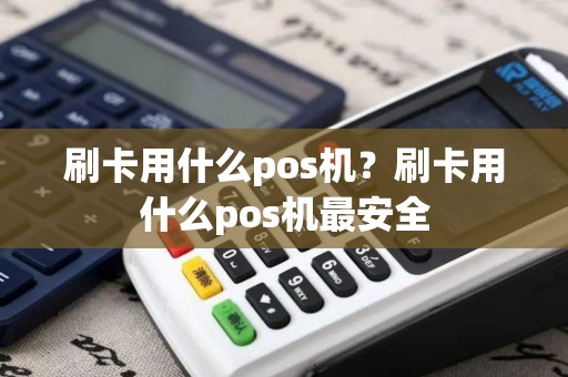 刷卡用什么pos机？刷卡用什么pos机最安全