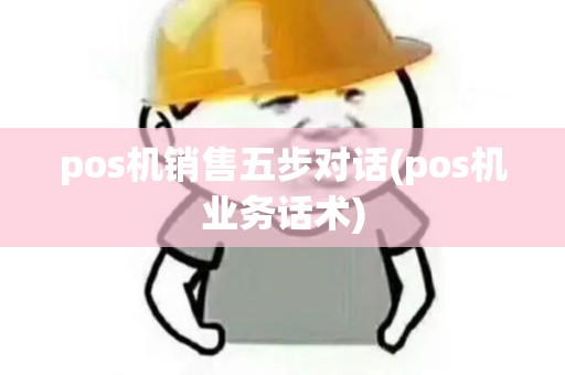 pos机销售五步对话(pos机业务话术)