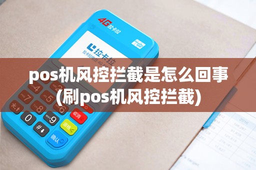 pos机风控拦截是怎么回事(刷pos机风控拦截)